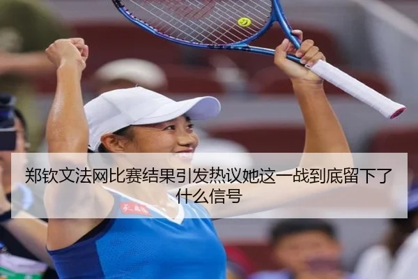 郑钦文法网比赛结果引发热议她这一战到底留下了什么信号